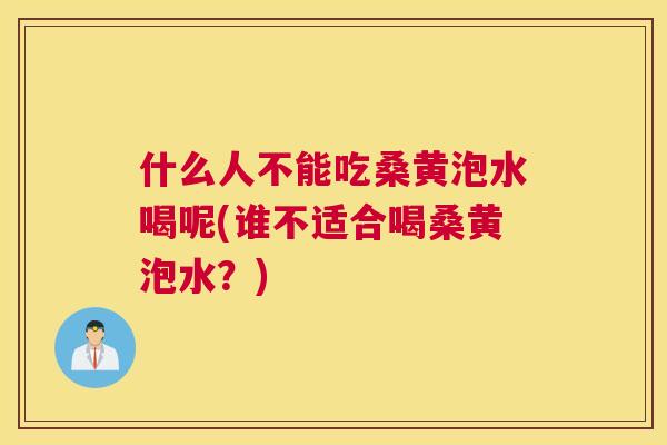 什么人不能吃桑黄泡水喝呢(谁不适合喝桑黄泡水?) 什么人不能吃桑黄泡水喝呢(谁不适合喝桑黄泡水?)