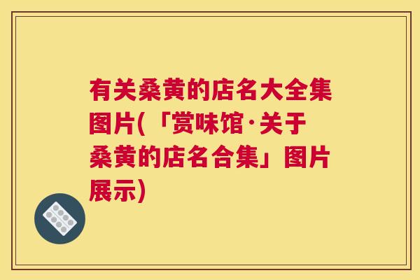 有关桑黄的店名大全集图片(「赏味馆·关于桑黄的店名合集」图片展示) 有关桑黄的店名大全集图片(「赏味馆·关于桑黄的店名合集」图片展示)