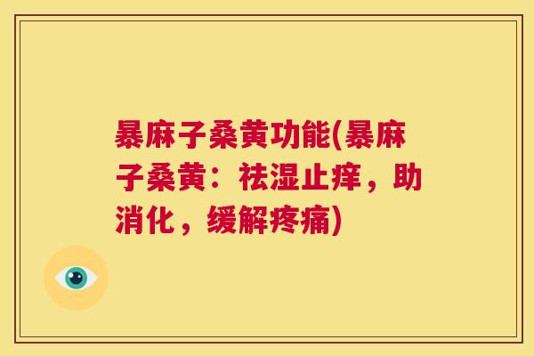 暴麻子桑黄功能(暴麻子桑黄:祛湿止痒,助消化,缓解) 暴麻子桑黄功能(暴麻子桑黄:祛湿止痒,助消化,缓解)