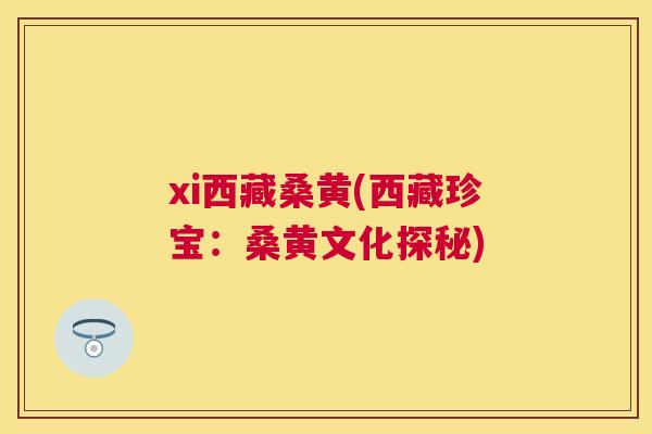 xi西藏桑黄(西藏珍宝:桑黄文化探秘) xi西藏桑黄(西藏珍宝:桑黄文化探秘)