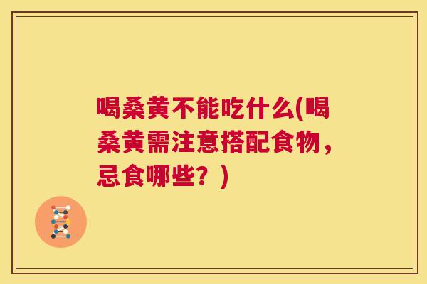 喝桑黄不能吃什么(喝桑黄需注意搭配食物,忌食哪些?) 喝桑黄不能吃什么(喝桑黄需注意搭配食物,忌食哪些?)
