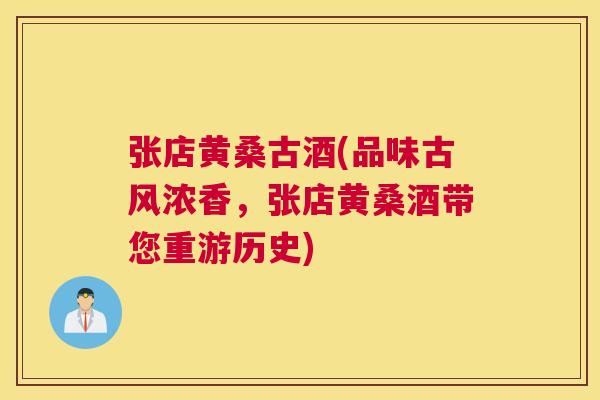 张店黄桑古酒(品味古风浓香,张店黄桑酒带您重游历史) 张店黄桑古酒(品味古风浓香,张店黄桑酒带您重游历史)