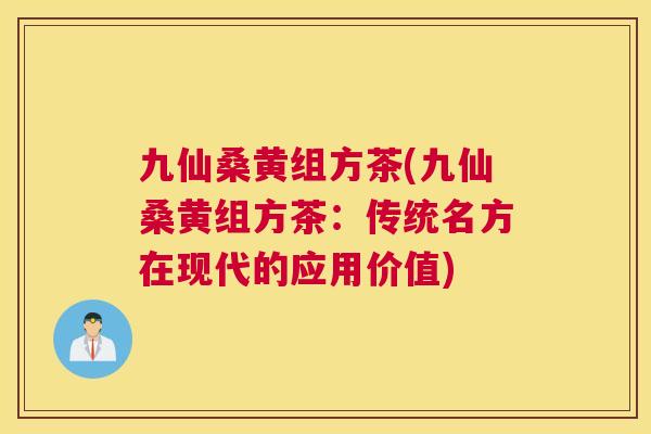 九仙桑黄组方茶(九仙桑黄组方茶:传统名方在现代的应用价值) 九仙桑黄组方茶(九仙桑黄组方茶:传统名方在现代的应用价值)
