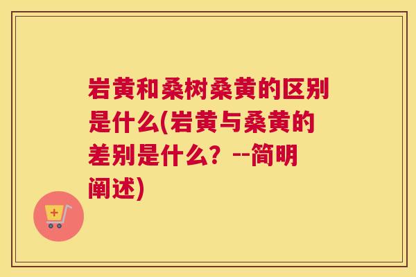 岩黄和桑树桑黄的区别是什么(岩黄与桑黄的差别是什么?--简明阐述) 岩黄和桑树桑黄的区别是什么(岩黄与桑黄的差别是什么?--简明阐述)