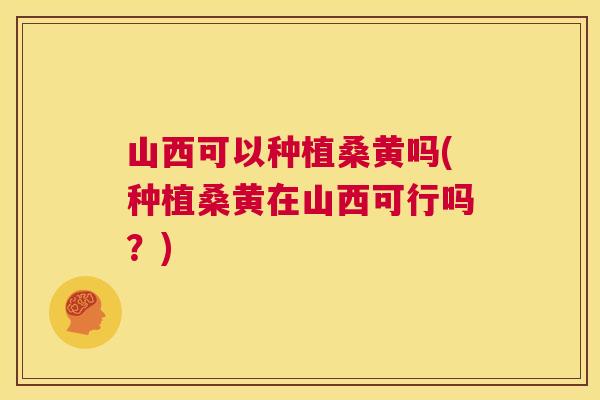 山西可以种植桑黄吗(种植桑黄在山西可行吗?) 山西可以种植桑黄吗(种植桑黄在山西可行吗?)