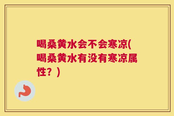 喝桑黄水会不会寒凉(喝桑黄水有没有寒凉属性?) 喝桑黄水会不会寒凉(喝桑黄水有没有寒凉属性?)
