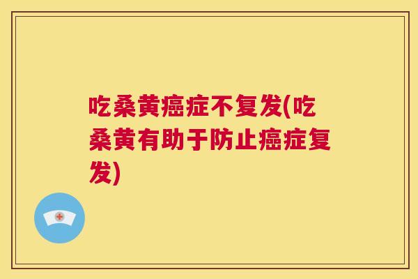 吃桑黄症不复发(吃桑黄有助于防止症复发) 吃桑黄症不复发(吃桑黄有助于防止症复发)