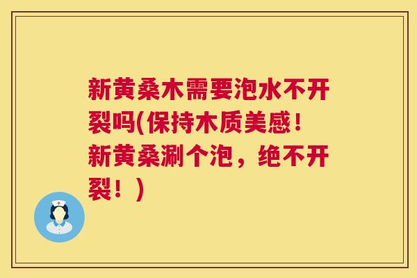新黄桑木需要泡水不开裂吗(保持木质美感!新黄桑涮个泡,绝不开裂!) 新黄桑木需要泡水不开裂吗(保持木质美感!新黄桑涮个泡,绝不开裂!)