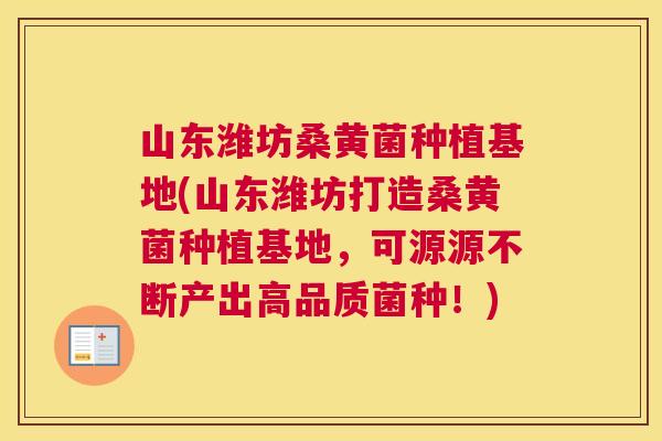山东潍坊桑黄菌种植基地(山东潍坊打造桑黄菌种植基地,可源源不断产出高品质菌种!) 山东潍坊桑黄菌种植基地(山东潍坊打造桑黄菌种植基地,可源源不断产出高品质菌种!)
