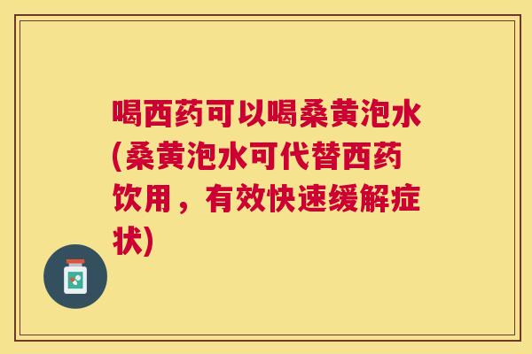 喝西药可以喝桑黄泡水(桑黄泡水可代替西药饮用,有效快速缓解症状) 喝西药可以喝桑黄泡水(桑黄泡水可代替西药饮用,有效快速缓解症状)