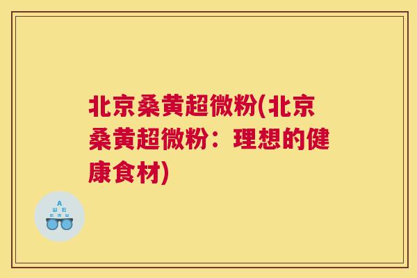 北京桑黄超微粉(北京桑黄超微粉:理想的健康食材) 北京桑黄超微粉(北京桑黄超微粉:理想的健康食材)