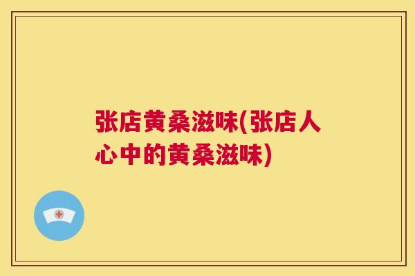 张店黄桑滋味(张店人心中的黄桑滋味) 张店黄桑滋味(张店人心中的黄桑滋味)