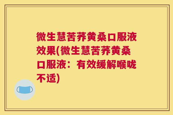 微生慧苦荞黄桑口服液效果(微生慧苦荞黄桑口服液:有效缓解喉咙不适) 微生慧苦荞黄桑口服液效果(微生慧苦荞黄桑口服液:有效缓解喉咙不适)