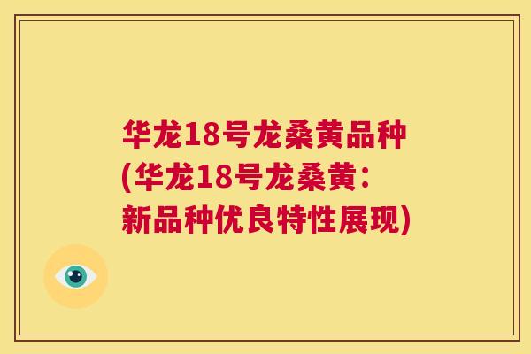 华龙18号龙桑黄品种(华龙18号龙桑黄:新品种优良特性展现) 华龙18号龙桑黄品种(华龙18号龙桑黄:新品种优良特性展现)