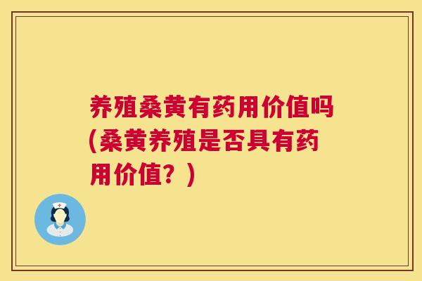 养殖桑黄有药用价值吗(桑黄养殖是否具有药用价值?) 养殖桑黄有药用价值吗(桑黄养殖是否具有药用价值?)
