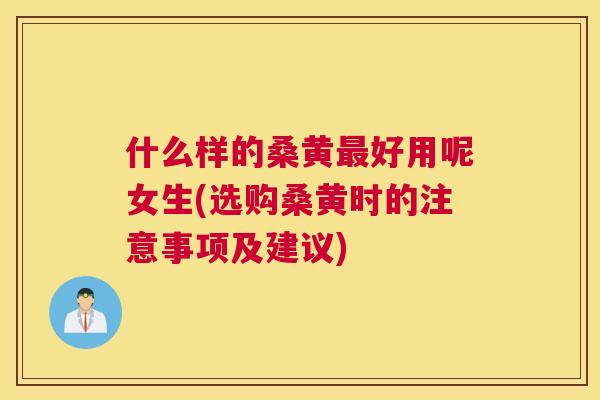 什么样的桑黄好用呢女生(选购桑黄时的注意事项及建议) 什么样的桑黄好用呢女生(选购桑黄时的注意事项及建议)
