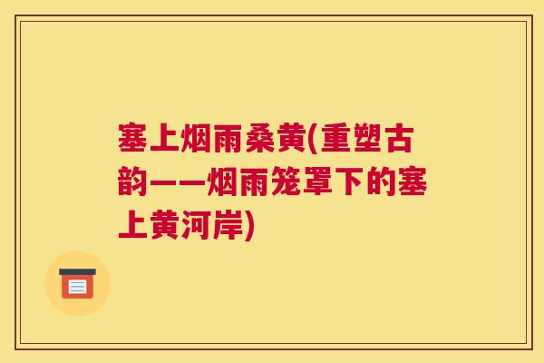 塞上烟雨桑黄(重塑古韵——烟雨笼罩下的塞上黄河岸)