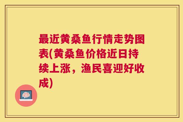 近黄桑鱼行情走势图表(黄桑鱼价格近日持续上涨,渔民喜迎好收成) 近黄桑鱼行情走势图表(黄桑鱼价格近日持续上涨,渔民喜迎好收成)