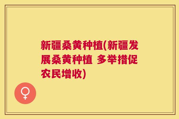新疆桑黄种植(新疆发展桑黄种植 多举措促农民增收) 新疆桑黄种植(新疆发展桑黄种植 多举措促农民增收)