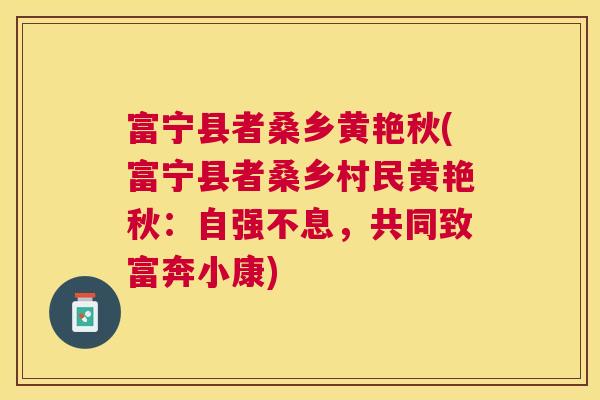 富宁县者桑乡黄艳秋(富宁县者桑乡村民黄艳秋:自强不息,共同致富奔小康) 富宁县者桑乡黄艳秋(富宁县者桑乡村民黄艳秋:自强不息,共同致富奔小康)