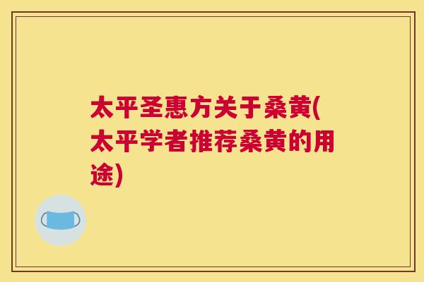 太平圣惠方关于桑黄(太平学者推荐桑黄的用途) 太平圣惠方关于桑黄(太平学者推荐桑黄的用途)