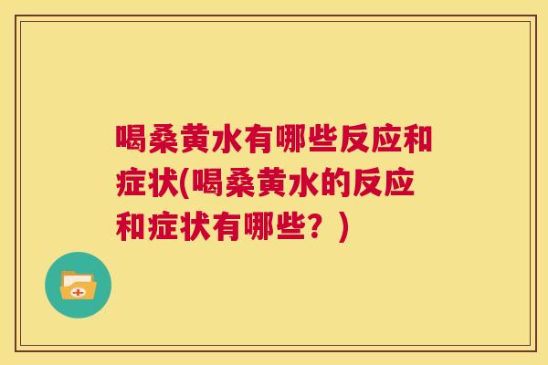 喝桑黄水有哪些反应和症状(喝桑黄水的反应和症状有哪些?) 喝桑黄水有哪些反应和症状(喝桑黄水的反应和症状有哪些?)