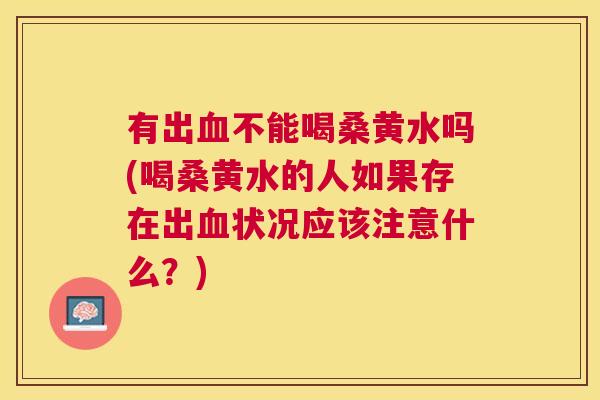 有出不能喝桑黄水吗(喝桑黄水的人如果存在出状况应该注意什么?) 有出不能喝桑黄水吗(喝桑黄水的人如果存在出状况应该注意什么?)