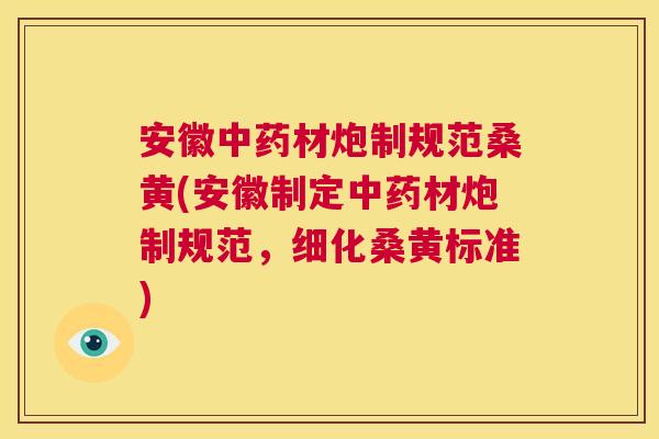 安徽材炮制规范桑黄(安徽制定材炮制规范,细化桑黄标准) 安徽材炮制规范桑黄(安徽制定材炮制规范,细化桑黄标准)
