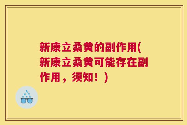 新康立桑黄的副作用(新康立桑黄可能存在副作用，须知！)