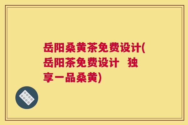 岳阳桑黄茶免费设计(岳阳茶免费设计 独享一品桑黄) 岳阳桑黄茶免费设计(岳阳茶免费设计 独享一品桑黄)