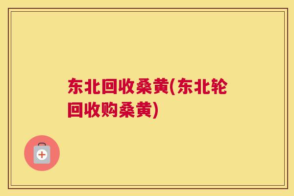 东北回收桑黄(东北轮回收购桑黄) 东北回收桑黄(东北轮回收购桑黄)