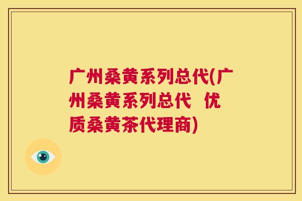 广州桑黄系列总代(广州桑黄系列总代 优质桑黄茶代理商) 广州桑黄系列总代(广州桑黄系列总代 优质桑黄茶代理商)