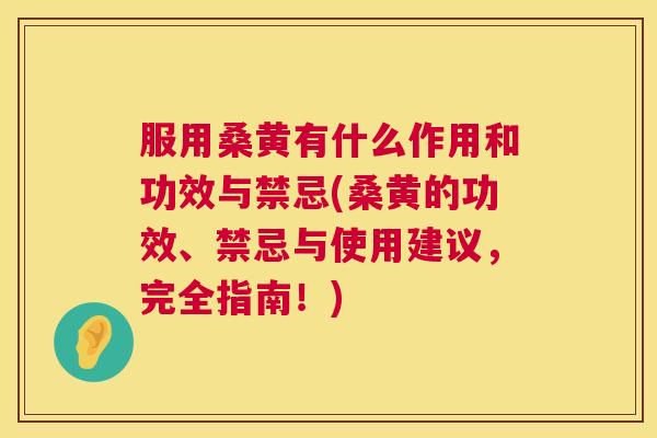 服用桑黄有什么作用和功效与禁忌(桑黄的功效、禁忌与使用建议，完全指南！)