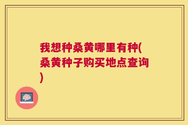 我想种桑黄哪里有种(桑黄种子购买地点查询) 我想种桑黄哪里有种(桑黄种子购买地点查询)