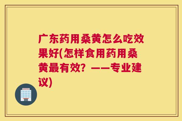 广东药用桑黄怎么吃效果好(怎样食用药用桑黄有效?——专业建议) 广东药用桑黄怎么吃效果好(怎样食用药用桑黄有效?——专业建议)