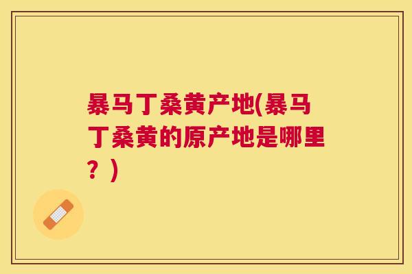暴马丁桑黄产地(暴马丁桑黄的原产地是哪里?) 暴马丁桑黄产地(暴马丁桑黄的原产地是哪里?)