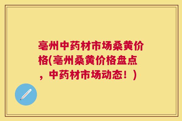 亳州材市场桑黄价格(亳州桑黄价格盘点,材市场动态!) 亳州材市场桑黄价格(亳州桑黄价格盘点,材市场动态!)