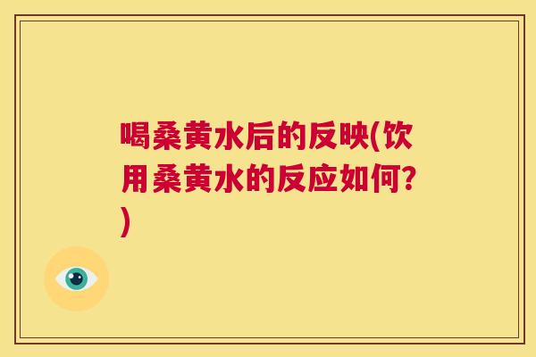喝桑黄水后的反映(饮用桑黄水的反应如何?) 喝桑黄水后的反映(饮用桑黄水的反应如何?)