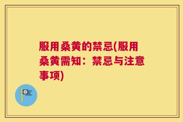 服用桑黄的禁忌(服用桑黄需知：禁忌与注意事项)