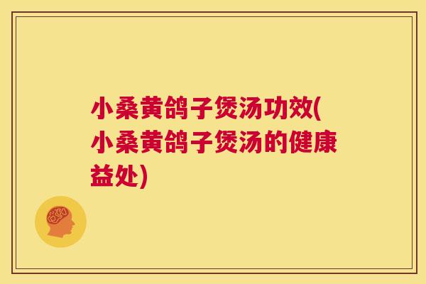 小桑黄鸽子煲汤功效(小桑黄鸽子煲汤的健康益处) 小桑黄鸽子煲汤功效(小桑黄鸽子煲汤的健康益处)