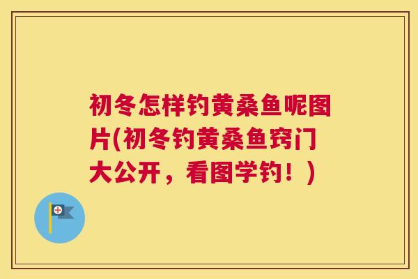 初冬怎样钓黄桑鱼呢图片(初冬钓黄桑鱼窍门大公开,看图学钓!) 初冬怎样钓黄桑鱼呢图片(初冬钓黄桑鱼窍门大公开,看图学钓!)