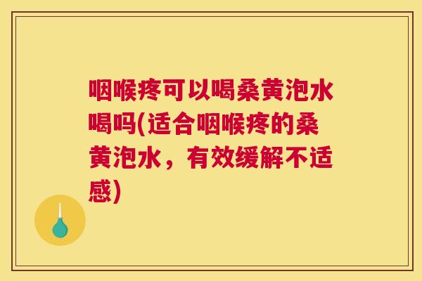 咽喉疼可以喝桑黄泡水喝吗(适合咽喉疼的桑黄泡水,有效缓解不适感) 咽喉疼可以喝桑黄泡水喝吗(适合咽喉疼的桑黄泡水,有效缓解不适感)
