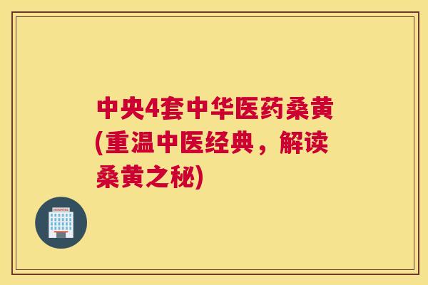 中央4套中华医药桑黄(重温中医经典,解读桑黄之秘) 中央4套中华医药桑黄(重温中医经典,解读桑黄之秘)