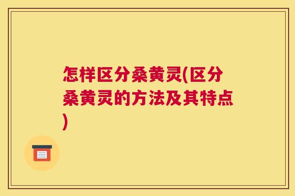 怎样区分桑黄灵(区分桑黄灵的方法及其特点) 怎样区分桑黄灵(区分桑黄灵的方法及其特点)