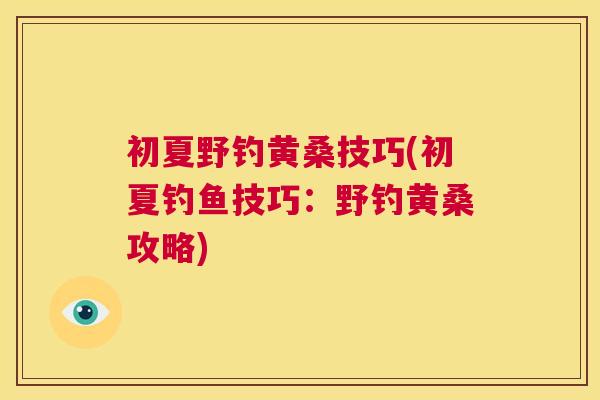 初夏野钓黄桑技巧(初夏钓鱼技巧:野钓黄桑攻略) 初夏野钓黄桑技巧(初夏钓鱼技巧:野钓黄桑攻略)