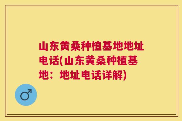 山东黄桑种植基地地址电话(山东黄桑种植基地:地址电话详解) 山东黄桑种植基地地址电话(山东黄桑种植基地:地址电话详解)