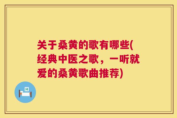 关于桑黄的歌有哪些(经典中医之歌,一听就爱的桑黄歌曲推荐) 关于桑黄的歌有哪些(经典中医之歌,一听就爱的桑黄歌曲推荐)