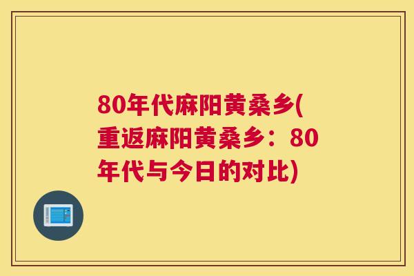 80年代麻阳黄桑乡(重返麻阳黄桑乡:80年代与今日的对比) 80年代麻阳黄桑乡(重返麻阳黄桑乡:80年代与今日的对比)