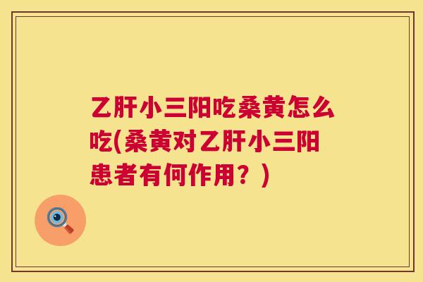 小三阳吃桑黄怎么吃(桑黄对小三阳患者有何作用?) 小三阳吃桑黄怎么吃(桑黄对小三阳患者有何作用?)