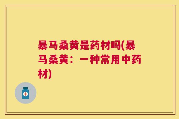 暴马桑黄是药材吗(暴马桑黄:一种常用材) 暴马桑黄是药材吗(暴马桑黄:一种常用材)